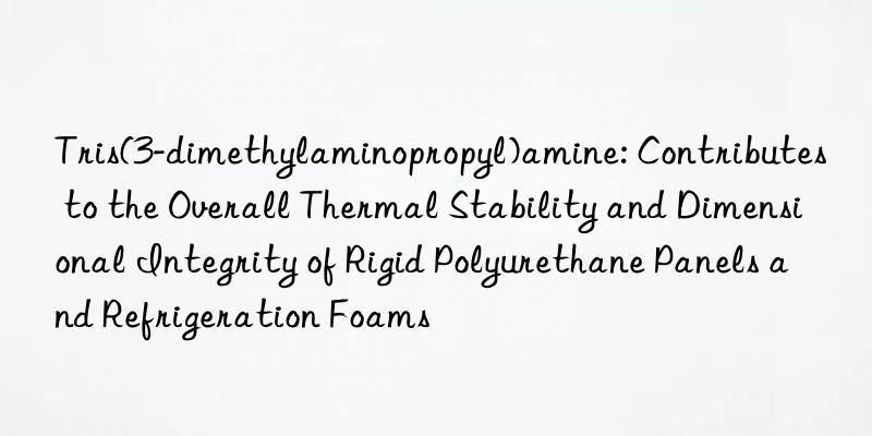 Tris(3-dimethylaminopropyl)amine: Contributes to the Overall Thermal Stability and Dimensional Integrity of Rigid Polyurethane Panels and Refrigeration Foams
