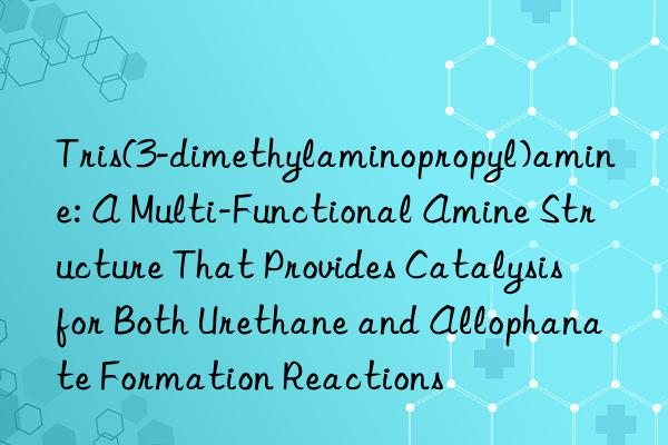 Tris(3-dimethylaminopropyl)amine: A Multi-Functional Amine Structure That Provides Catalysis for Both Urethane and Allophanate Formation Reactions