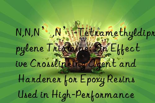 N,N,N’,N’-Tetramethyldipropylene Triamine: An Effective Crosslinking Agent and Hardener for Epoxy Resins Used in High-Performance Adhesives, Coatings, and Paints