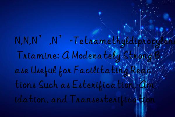 N,N,N’,N’-Tetramethyldipropylene Triamine: A Moderately Strong Base Useful for Facilitating Reactions Such as Esterification, Amidation, and Transesterification
