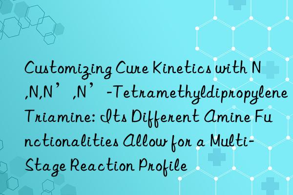 Customizing Cure Kinetics with N,N,N’,N’-Tetramethyldipropylene Triamine: Its Different Amine Functionalities Allow for a Multi-Stage Reaction Profile