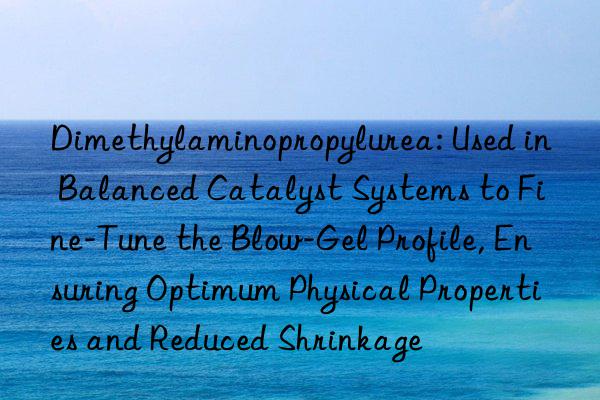 Dimethylaminopropylurea: Used in Balanced Catalyst Systems to Fine-Tune the Blow-Gel Profile, Ensuring Optimum Physical Properties and Reduced Shrinkage