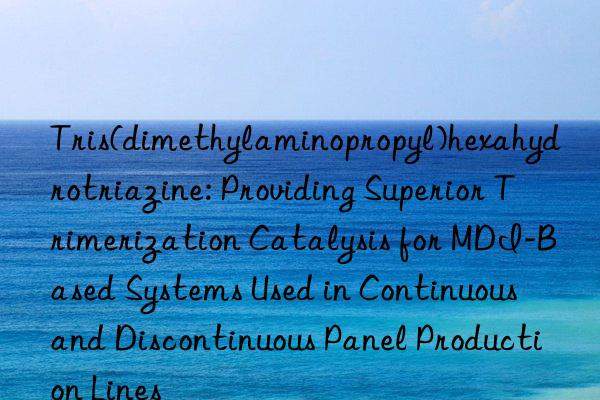 Tris(dimethylaminopropyl)hexahydrotriazine: Providing Superior Trimerization Catalysis for MDI-Based Systems Used in Continuous and Discontinuous Panel Production Lines