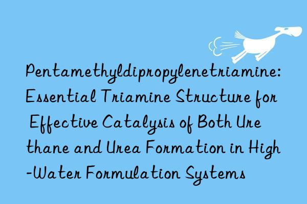 Pentamethyldipropylenetriamine: Essential Triamine Structure for Effective Catalysis of Both Urethane and Urea Formation in High-Water Formulation Systems