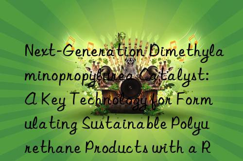 Next-Generation Dimethylaminopropylurea Catalyst: A Key Technology for Formulating Sustainable Polyurethane Products with a Reduced Carbon Footprint