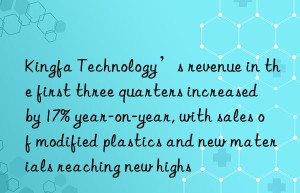 Kingfa Technology’s revenue in the first three quarters increased by 17% year-on-year, with sales of modified plastics and new materials reaching new highs