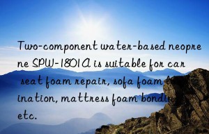 Two-component water-based neoprene SPW-1801A is suitable for car seat foam repair, sofa foam lamination, mattress foam bonding, etc.