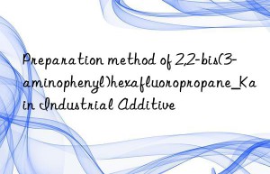 Preparation method of 2,2-bis(3-aminophenyl)hexafluoropropane_Kain Industrial Additive