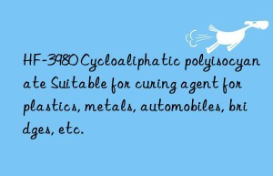 HF-3980 Cycloaliphatic polyisocyanate Suitable for curing agent for plastics, metals, automobiles, bridges, etc.