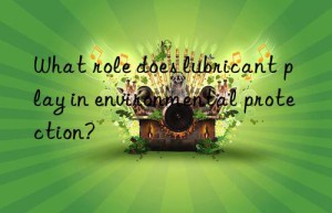 What role does lubricant play in environmental protection?