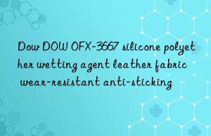 Dow  OFX-3667 silicone polyether wetting agent leather fabric wear-resistant anti-sticking