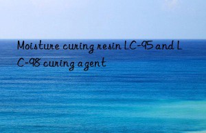 Moisture curing resin LC-95 and LC-98 curing agent