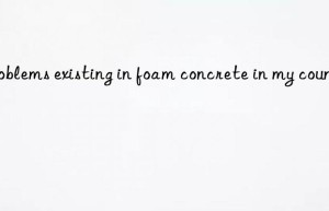 Problems existing in foam concrete in my country