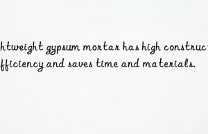 Lightweight gypsum mortar has high construction efficiency and saves time and materials.