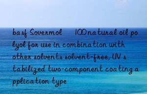 basf Sovermol® 100 natural oil polyol for use in combination with other solvents solvent-free, UV stabilized two-component coating application type