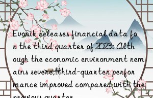 releases financial data for the third quarter of 2023: Although the economic environment remains severe, third-quarter performance improved compared with the previous quarter