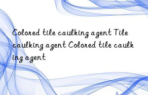 Colored tile caulking agent Tile caulking agent Colored tile caulking agent