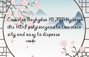 Bayhydur XP 2655 Hydrophilic HDI polyisocyanate Low viscosity and easy to disperse