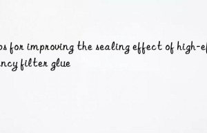 Tips for improving the sealing effect of high-efficiency filter glue