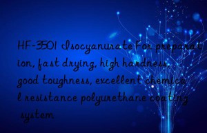 HF-3501 Isocyanurate For preparation, fast drying, high hardness, good toughness, excellent chemical resistance polyurethane coating system