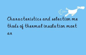 Characteristics and selection methods of thermal insulation mortar