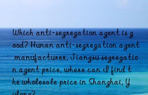 Which anti-segregation agent is good? Hunan anti-segregation agent manufacturer, Jiangsu segregation agent price, where can I find the wholesale price in Shanghai, Yulong?
