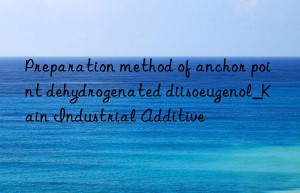 Preparation method of anchor point dehydrogenated diisoeugenol_Kain Industrial Additive