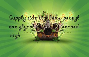 Supply side tightens, propylene glycol prices hit record high