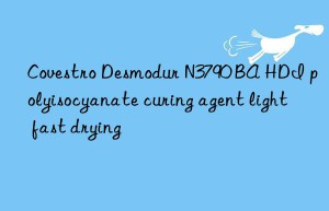 Desmodur N3790 BA HDI polyisocyanate curing agent light fast drying