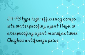 JH-F3 type high-efficiency composite waterproofing agent Hefei waterproofing agent manufacturer Chuzhou antifreeze price