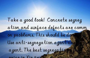 Take a good look!  Concrete segregation and surface defects are common problems. This should be done. Use anti-segregation agent coating agent. The best segregation agent price in Xinjiang.