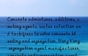 Concrete admixtures, additives, coating agents, water retention and tackifiers to solve concrete bleeding and segregation. Hong Kong segregation agent manufacturer, concrete anti-segregation agent.