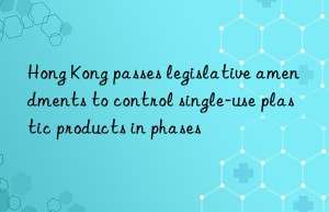 Hong Kong passes legislative amendments to control single-use plastic products in phases