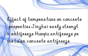 Effect of temperature on concrete properties Jinzhai early strength antifreeze Huoqiu antifreeze price Lu’an concrete antifreeze