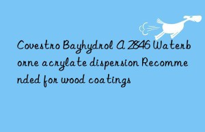 Bayhydrol A 2846 Waterborne acrylate dispersion Recommended for wood coatings
