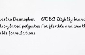 Desmophen® 670 BA Slightly branched hydroxylated polyester For flexible and weatherable formulations