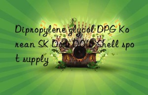 Dipropylene glycol DPG Korean SK Dow  Shell spot supply