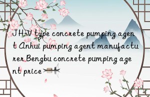 JH-V type concrete pumping agent Anhui pumping agent manufacturer Bengbu concrete pumping agent price