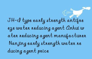 JH-I type early strength antifreeze water reducing agent Anhui water reducing agent manufacturer Nanjing early strength water reducing agent price