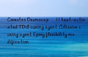 Desmocap® 11 heat-activated TDI curing agent Adhesive curing agent Epoxy flexibility modification