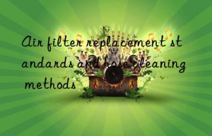 Air filter replacement standards and hose cleaning methods