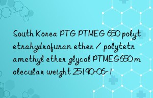 South Korea PTG PTMEG 650 polytetrahydrofuran ether / polytetramethyl ether glycol PTMEG650 molecular weight 25190-06-1