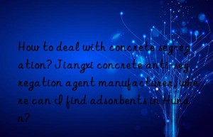 How to deal with concrete segregation? Jiangxi concrete anti-segregation agent manufacturer, where can I find adsorbents in Hunan?