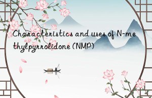 Characteristics and uses of N-methylpyrrolidone (NMP)