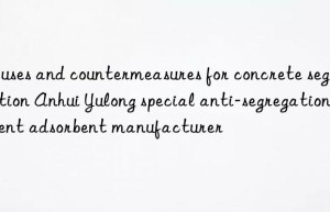 Causes and countermeasures for concrete segregation Anhui Yulong special anti-segregation agent adsorbent manufacturer