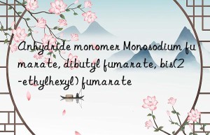 Anhydride monomer Monosodium fumarate, dibutyl fumarate, bis(2-ethylhexyl) fumarate