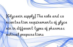 [Glycerin supply] The role and concentration requirements of glycerin in different types of pharmaceutical preparations