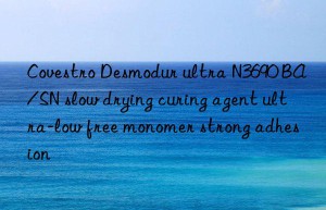 Desmodur ultra N3690 BA/SN slow drying curing agent ultra-low free monomer strong adhesion