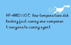HF-4460 110℃ low temperature deblocking fast curing one-component isocyanate curing agent