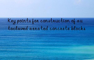 Key points for construction of autoclaved aerated concrete blocks